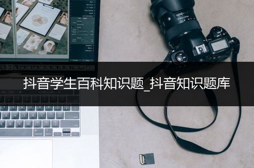 抖音学生百科知识题_抖音知识题库