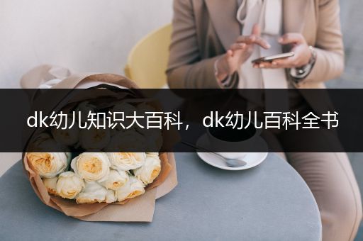 dk幼儿知识大百科，dk幼儿百科全书