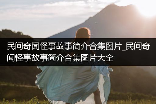 民间奇闻怪事故事简介合集图片_民间奇闻怪事故事简介合集图片大全