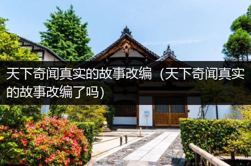 天下奇闻真实的故事改编（天下奇闻真实的故事改编了吗）