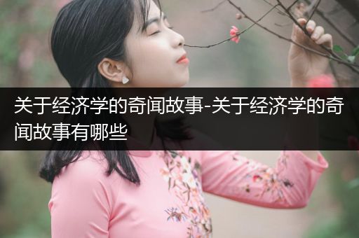 关于经济学的奇闻故事-关于经济学的奇闻故事有哪些