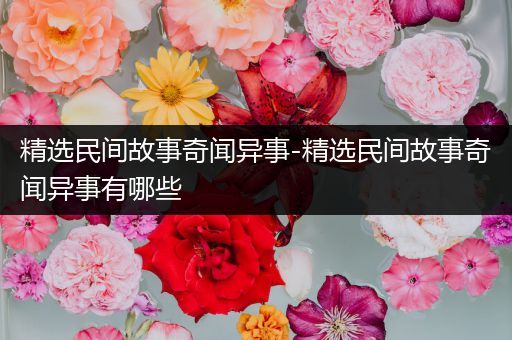 精选民间故事奇闻异事-精选民间故事奇闻异事有哪些