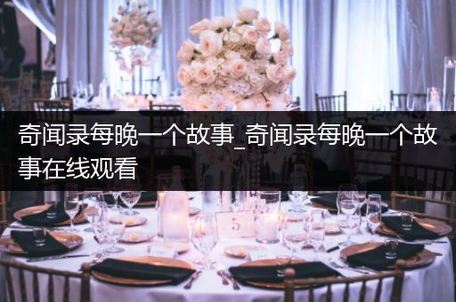 奇闻录每晚一个故事_奇闻录每晚一个故事在线观看