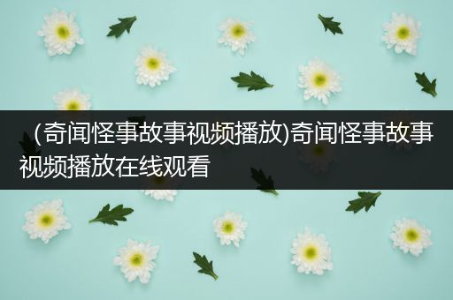 （奇闻怪事故事视频播放)奇闻怪事故事视频播放在线观看