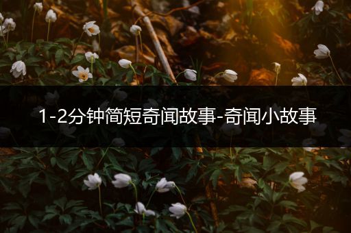 1-2分钟简短奇闻故事-奇闻小故事