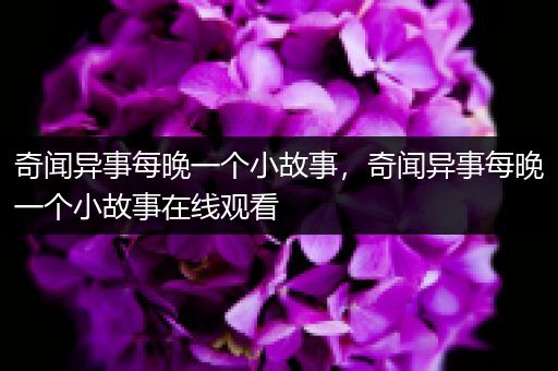 奇闻异事每晚一个小故事，奇闻异事每晚一个小故事在线观看