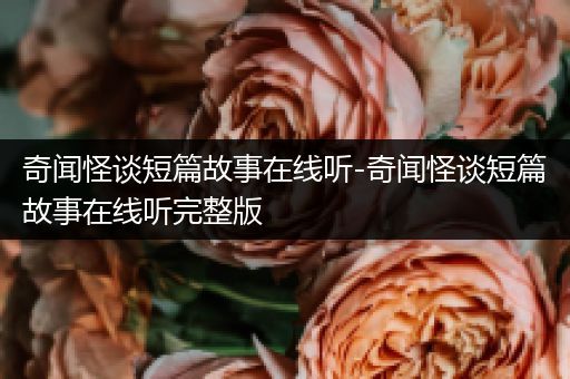 奇闻怪谈短篇故事在线听-奇闻怪谈短篇故事在线听完整版
