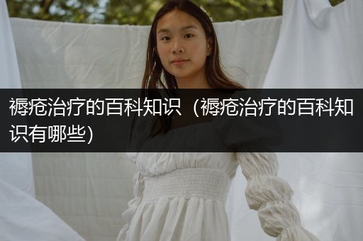 褥疮治疗的百科知识（褥疮治疗的百科知识有哪些）