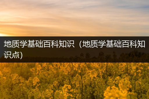 地质学基础百科知识（地质学基础百科知识点）