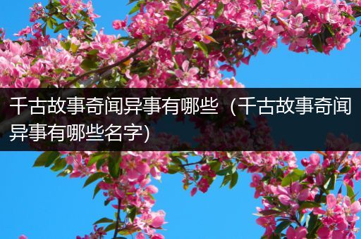 千古故事奇闻异事有哪些（千古故事奇闻异事有哪些名字）