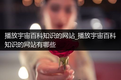 播放宇宙百科知识的网站_播放宇宙百科知识的网站有哪些