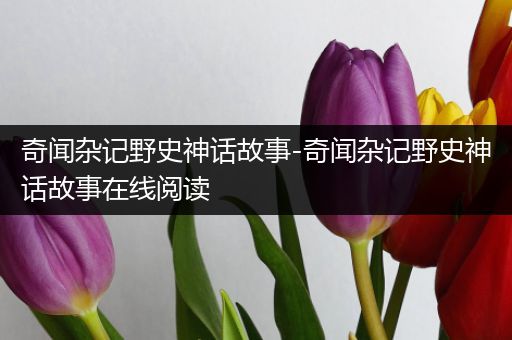 奇闻杂记野史神话故事-奇闻杂记野史神话故事在线阅读