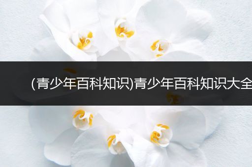 （青少年百科知识)青少年百科知识大全