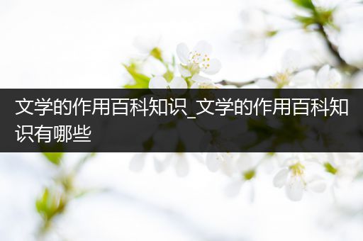 文学的作用百科知识_文学的作用百科知识有哪些