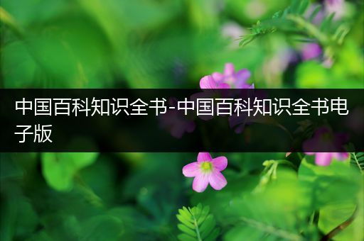 中国百科知识全书-中国百科知识全书电子版