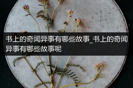 书上的奇闻异事有哪些故事_书上的奇闻异事有哪些故事呢