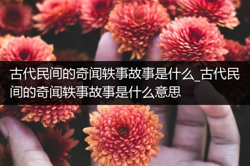 古代民间的奇闻轶事故事是什么_古代民间的奇闻轶事故事是什么意思