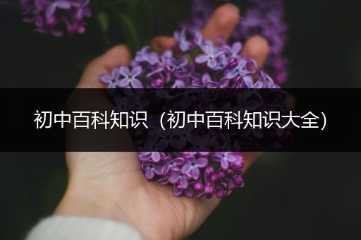 初中百科知识（初中百科知识大全）