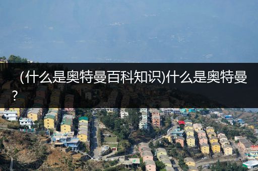 （什么是奥特曼百科知识)什么是奥特曼?