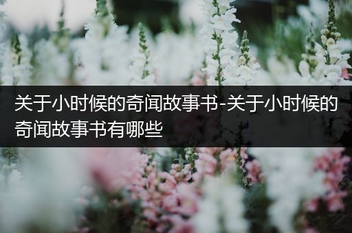 关于小时候的奇闻故事书-关于小时候的奇闻故事书有哪些