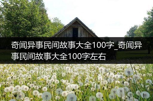 奇闻异事民间故事大全100字_奇闻异事民间故事大全100字左右
