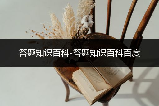 答题知识百科-答题知识百科百度