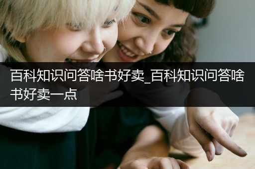 百科知识问答啥书好卖_百科知识问答啥书好卖一点