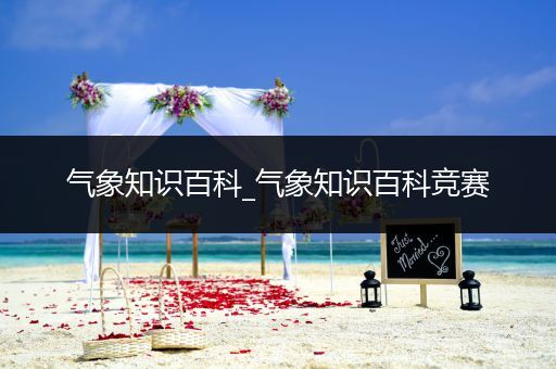 气象知识百科_气象知识百科竞赛