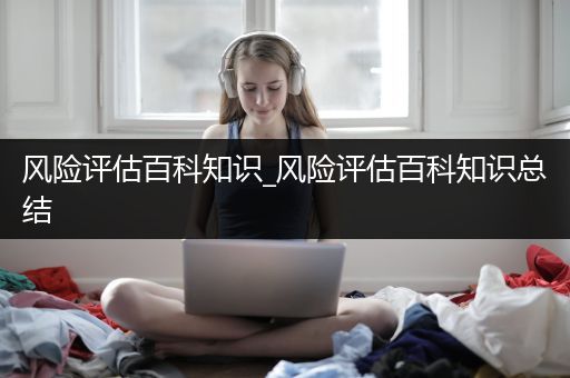风险评估百科知识_风险评估百科知识总结