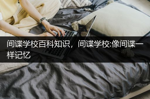 间谍学校百科知识，间谍学校:像间谍一样记忆