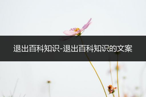 退出百科知识-退出百科知识的文案