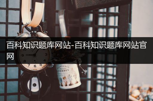 百科知识题库网站-百科知识题库网站官网