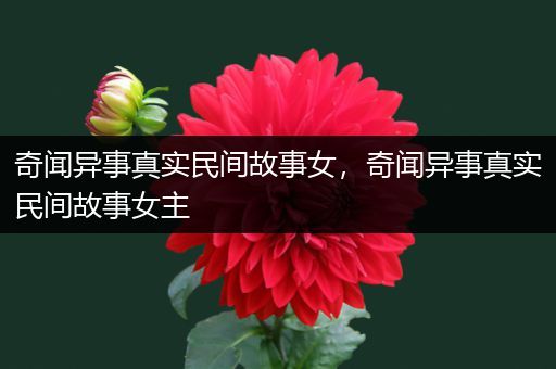 奇闻异事真实民间故事女，奇闻异事真实民间故事女主