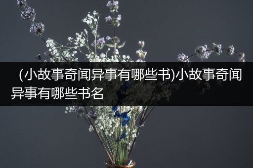 （小故事奇闻异事有哪些书)小故事奇闻异事有哪些书名