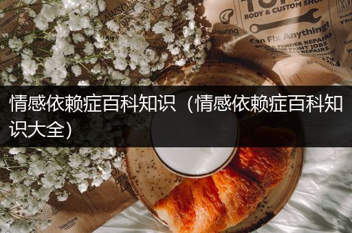 情感依赖症百科知识（情感依赖症百科知识大全）
