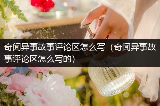奇闻异事故事评论区怎么写（奇闻异事故事评论区怎么写的）