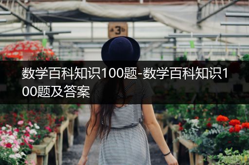 数学百科知识100题-数学百科知识100题及答案