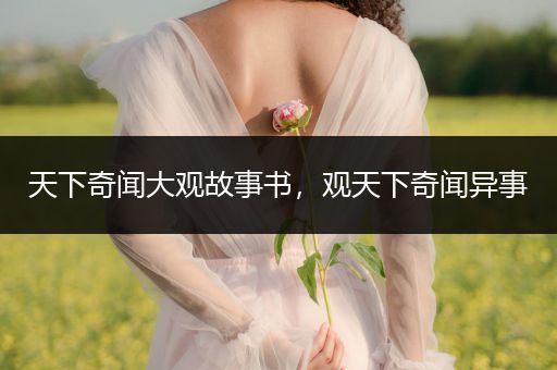 天下奇闻大观故事书，观天下奇闻异事