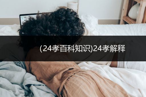 （24孝百科知识)24孝解释