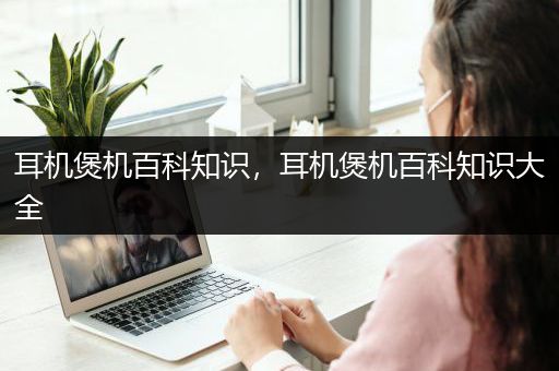 耳机煲机百科知识，耳机煲机百科知识大全