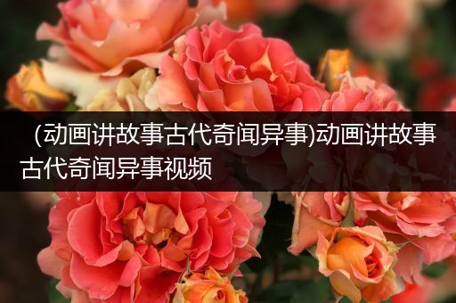 （动画讲故事古代奇闻异事)动画讲故事古代奇闻异事视频