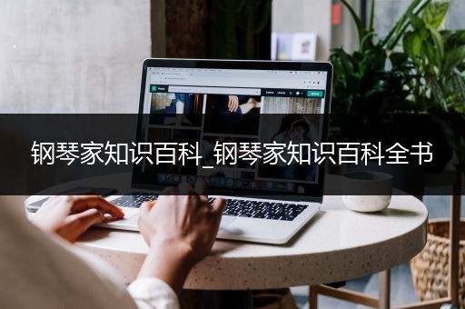 钢琴家知识百科_钢琴家知识百科全书
