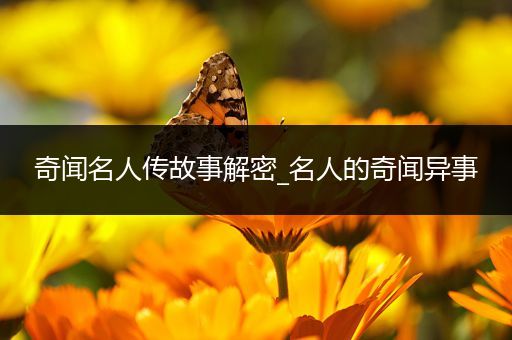 奇闻名人传故事解密_名人的奇闻异事