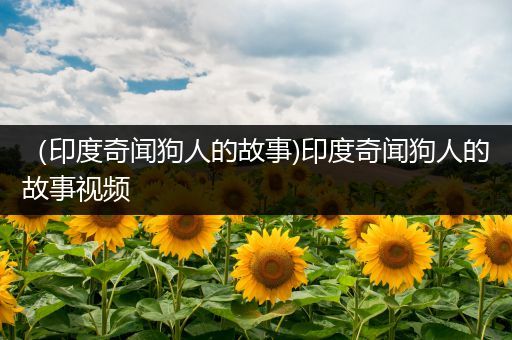 （印度奇闻狗人的故事)印度奇闻狗人的故事视频