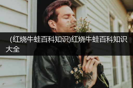（红烧牛蛙百科知识)红烧牛蛙百科知识大全