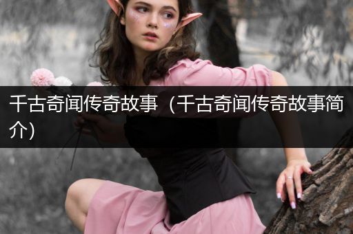 千古奇闻传奇故事（千古奇闻传奇故事简介）