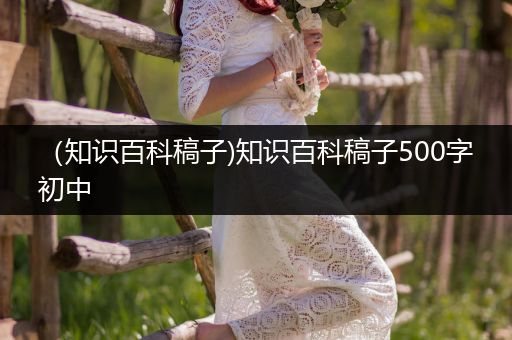 （知识百科稿子)知识百科稿子500字初中