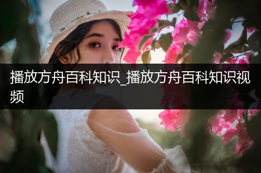 播放方舟百科知识_播放方舟百科知识视频