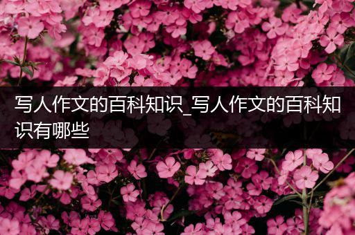 写人作文的百科知识_写人作文的百科知识有哪些