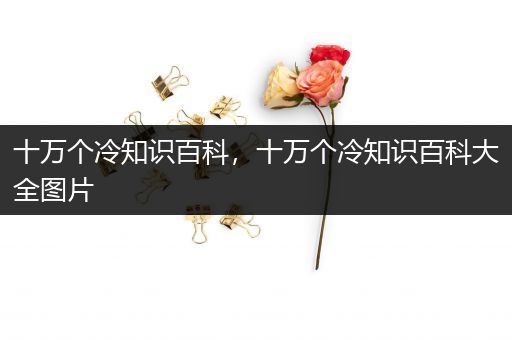 十万个冷知识百科，十万个冷知识百科大全图片